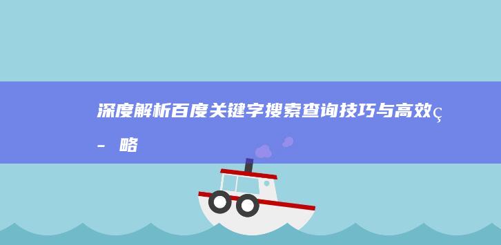 深度解析：百度关键字搜索查询技巧与高效策略